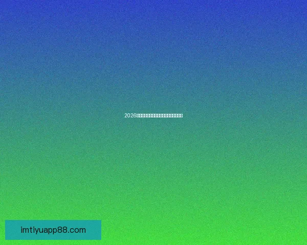 2026世界杯夺冠热门球队深度分析与赛程前瞻